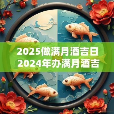 2025做满月酒吉日 2025年办满月酒吉日