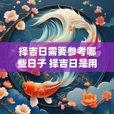 择吉日需要参考哪些日子 择吉日是用什么属相