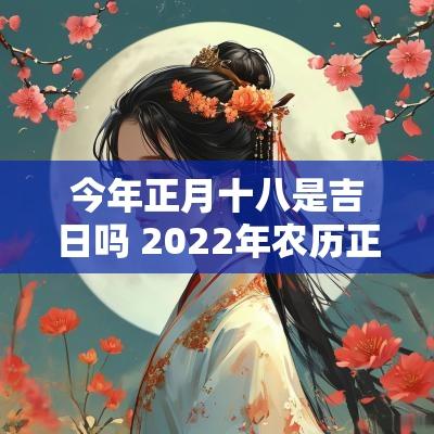 今年正月十八是吉日吗 2025年农历正月十八是吉日吗