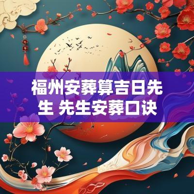 福州安葬算吉日先生 先生安葬口诀