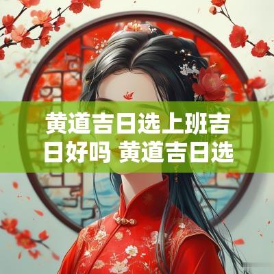 黄道吉日选上班吉日好吗 黄道吉日选择