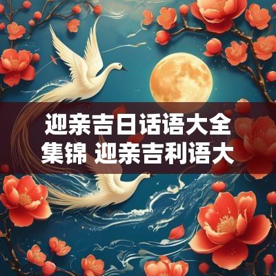迎亲吉日话语大全集锦 迎亲吉利语大全
