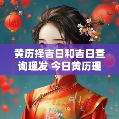 黄历择吉日和吉日查询理发 今日黄历理发是吉日吗