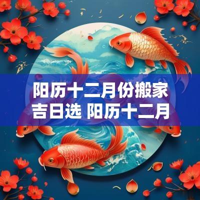 阳历十二月份搬家吉日选 阳历十二月份搬家大吉日