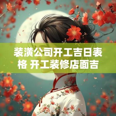 装潢公司开工吉日表格 开工装修店面吉日吉时