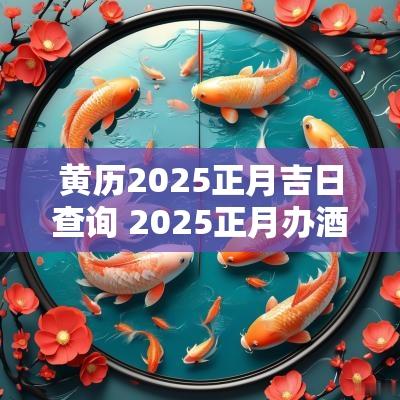 黄历2025正月吉日查询 2025正月办酒吉日