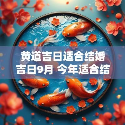 黄道吉日适合结婚吉日9月 今年适合结婚的黄道吉日是哪几天