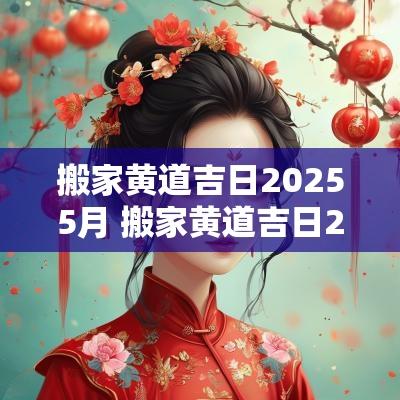 搬家黄道吉日20255月 搬家黄道吉日2025年11月