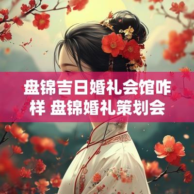 盘锦吉日婚礼会馆咋样 盘锦婚礼策划会馆