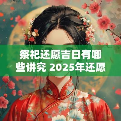 祭祀还愿吉日有哪些讲究 2025年还愿纳福吉日