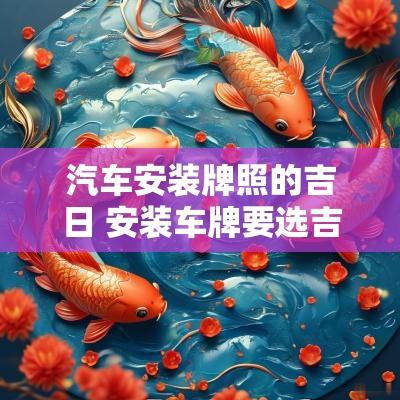 汽车安装牌照的吉日 安装车牌要选吉日吗