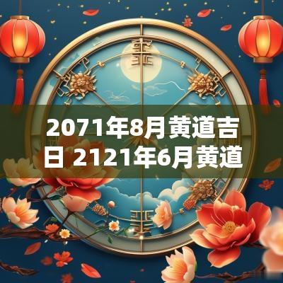 2071年8月黄道吉日 2121年6月黄道吉日