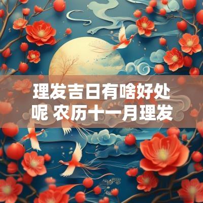 理发吉日有啥好处呢 农历十一月理发吉日