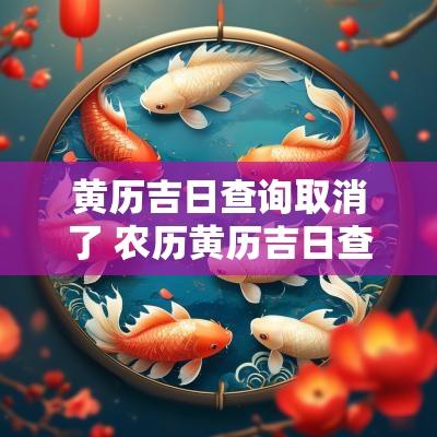 黄历吉日查询取消了 农历黄历吉日查询表