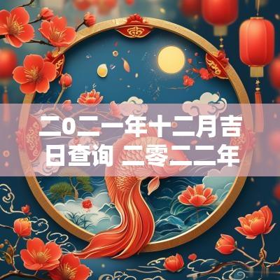 二0二一年十二月吉日查询 二零二二年农历十二月份黄道吉日