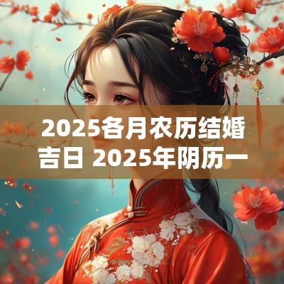 2025各月农历结婚吉日 2025年阴历一月结婚吉日