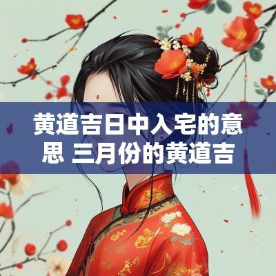 黄道吉日中入宅的意思 三月份的黄道吉日入宅