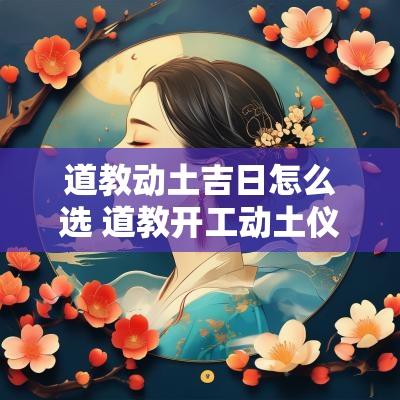 道教动土吉日怎么选 道教开工动土仪式朝哪个方向拜