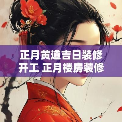 正月黄道吉日装修开工 正月楼房装修黄道吉日