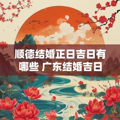 顺德结婚正日吉日有哪些 广东结婚吉日一览表