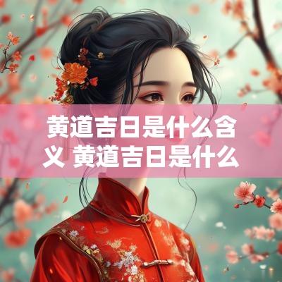 黄道吉日是什么含义 黄道吉日是什么意思