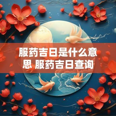 服药吉日是什么意思 服药吉日查询