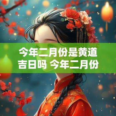 今年二月份是黄道吉日吗 今年二月份几号是好日子