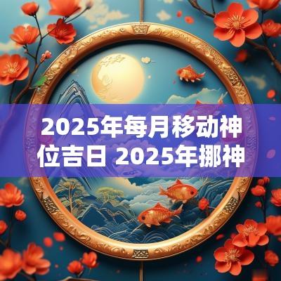 2025年每月移动神位吉日 2025年挪神位吉日