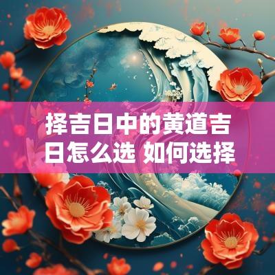 择吉日中的黄道吉日怎么选 如何选择黄道吉日