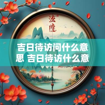 吉日待访问什么意思 吉日待访什么意思网络用语