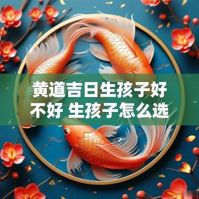 黄道吉日生孩子好不好 生孩子怎么选黄道吉日