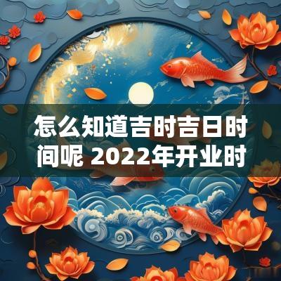 怎么知道吉时吉日时间呢 2025年开业时间吉日吉时