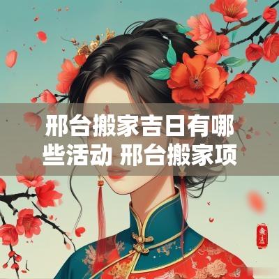 邢台搬家吉日有哪些活动 邢台搬家项目