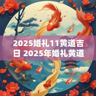 2025婚礼11黄道吉日 2025年婚礼黄道吉日一览表