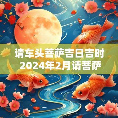 请车头菩萨吉日吉时 2025年2月请菩萨的吉日吉时