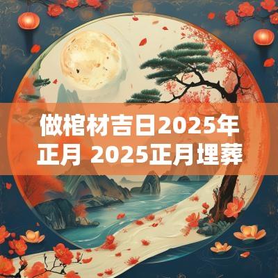 做棺材吉日2025年正月 2025正月埋葬吉日