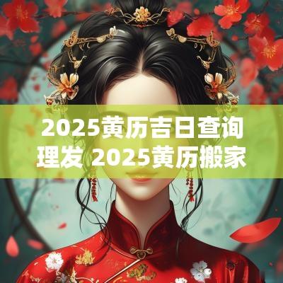 2025黄历吉日查询理发 2025黄历搬家吉日查询
