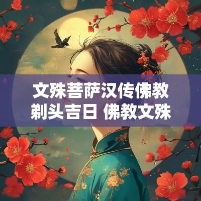 文殊菩萨汉传佛教剃头吉日 佛教文殊菩萨理发吉日
