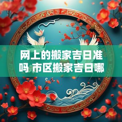 网上的搬家吉日准吗 市区搬家吉日哪个平台靠谱