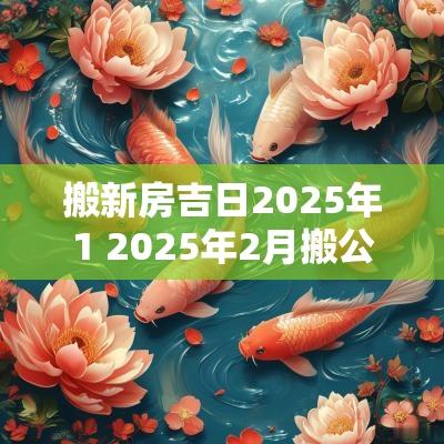 搬新房吉日2025年1 2025年2月搬公司吉日