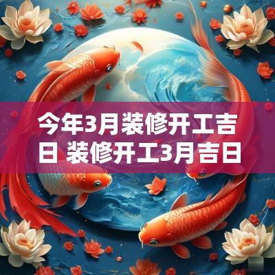 今年3月装修开工吉日 装修开工3月吉日