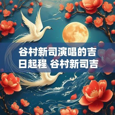 谷村新司演唱的吉日起程 谷村新司吉日启程歌词中文