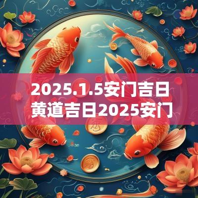 2025.1.5安门吉日 黄道吉日2025安门吉日