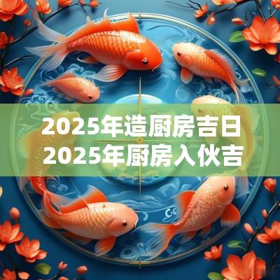 2025年造厨房吉日 2025年厨房入伙吉日