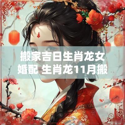 搬家吉日生肖龙女婚配 生肖龙11月搬家日