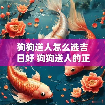 狗狗送人怎么选吉日好 狗狗送人的正确方法