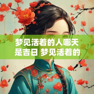 梦见活着的人哪天是吉日 梦见活着的人是什么意思 梦见活着的人哪天是吉日 梦见活着的人是什么意思