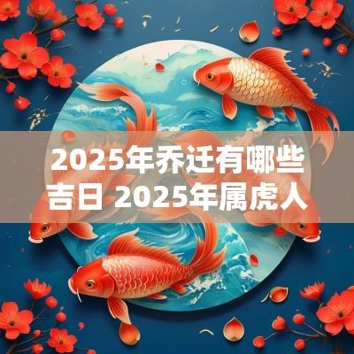 2025年乔迁有哪些吉日 2025年属虎人乔迁吉日