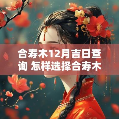 合寿木12月吉日查询 怎样选择合寿木吉日