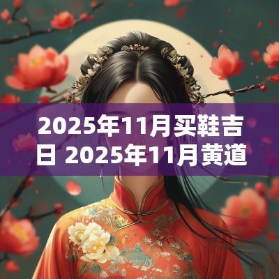 2025年11月买鞋吉日 2025年11月黄道吉日